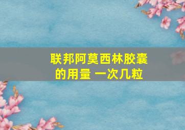 联邦阿莫西林胶囊的用量 一次几粒